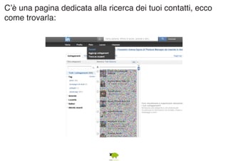 C’è una pagina dedicata alla ricerca dei tuoi contatti, ecco 
come trovarla: 
 