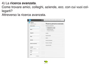 4) La ricerca avanzata. 
Come trovare amici, colleghi, aziende, ecc. con cui vuoi col-legarti? 
Attreverso la ricerca avanzata. 
 