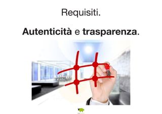 Requisiti. 
Autenticità e trasparenza. 
 