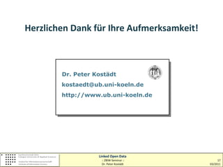 Herzlichen Dank für Ihre Aufmerksamkeit!



        Dr. Peter Kostädt
         Dr. Peter Kostädt
        kostaedt@ub.uni-koeln.de
        kostaedt@hbz-nrw.de
        http.www.digibib.net
        http://www.ub.uni-koeln.de




                  Linked Open Data
                   :: ZBIW-Seminar ::           17
                   Dr. Peter Kostädt       03/2011
 