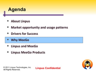 Agenda

       About Linpus
       Market opportunity and usage patterns
       Drivers for Success
       Why MeeGo
       Linpus and MeeGo
       Linpus MeeGo Products



© 2011 Linpus Technologies, Inc.
All Rights Reserved.
                                   Linpus Confidential
 