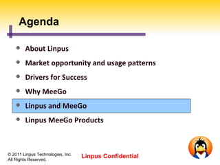 Agenda

       About Linpus
       Market opportunity and usage patterns
       Drivers for Success
       Why MeeGo
       Linpus and MeeGo
       Linpus MeeGo Products



© 2011 Linpus Technologies, Inc.
All Rights Reserved.
                                   Linpus Confidential
 