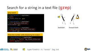 Search for a string in a text file (grep)
Show line number while displaying the output
grep search
forward slash
backslash
type/findstr /c:"error" log.txt
 