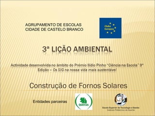Construção de Fornos Solares AGRUPAMENTO DE ESCOLAS CIDADE DE CASTELO BRANCO Entidades parceiras 