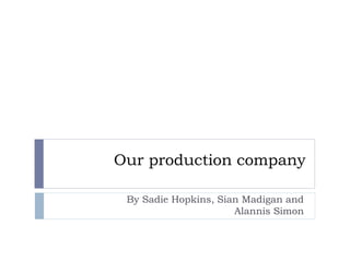 Our production company
By Sadie Hopkins, Sian Madigan and
Alannis Simon
 