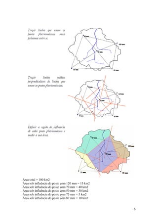 6
Área total = 100 km2
Área sob influência do posto com 120 mm = 15 km2
Área sob influência do posto com 70 mm = 40 km2
Área sob influência do posto com 50 mm = 30 km2
Área sob influência do posto com 75 mm = 5 km2
Área sob influência do posto com 82 mm = 10 km2
 