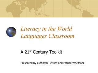 Literacy in the World
Languages Classroom

A 21st Century Toolkit

Presented by Elizabeth Helfant and Patrick Woessner
 