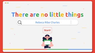 There are no little things
Rebeca Ribe Charles
Start!
 
