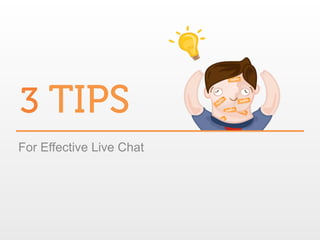 3 TIPS
For Effective Live Chat

 