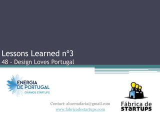 Lessons Learned nº3
48 - Design Loves Portugal




                 Contact: alucenafaria@gmail.com
                   www.fabricadestartups.com
 