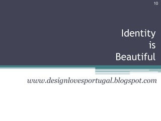 10




                         Identity
                               is
                        Beautiful

www.designlovesportugal.blogspot.com
 