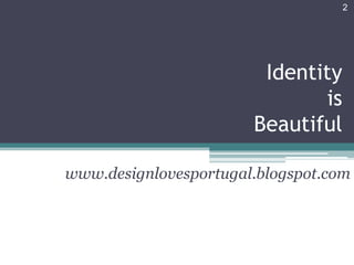2




                        Identity
                              is
                       Beautiful

www.designlovesportugal.blogspot.com
 