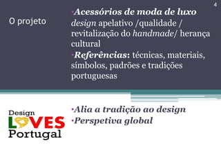 4
            •Acessórios de moda de luxo
O projeto   design apelativo /qualidade /
            revitalização do handmade/ herança
            cultural
            •Referências: técnicas, materiais,
            símbolos, padrões e tradições
            portuguesas


            •Alia a tradição ao design
            •Perspetiva global
 