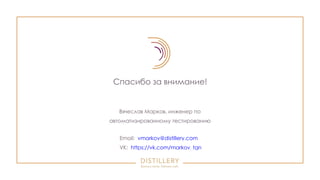Спасибо за внимание!
Вячеслав Марков, инженер по
автоматизированному тестированию
Email: vmarkov@distillery.com
VK: https://vk.com/markov_tgn
 