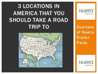 Courtesy
of Nuera
Trailer
Parts
3 LOCATIONS IN
AMERICA THAT YOU
SHOULD TAKE A ROAD
TRIP TO
 