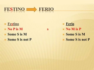 FESTINO FERIO
 Festino
 No P is M
 Some S is M
 Some S is not P
s
 Ferio
 No M is P
 Some S is M
 Some S is not P
 