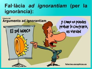 Fal·làcia ad ignorantiam (per la
ignorància):
 