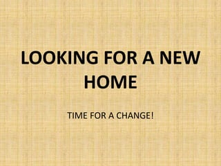 LOOKING FOR A NEW
      HOME
    TIME FOR A CHANGE!
 