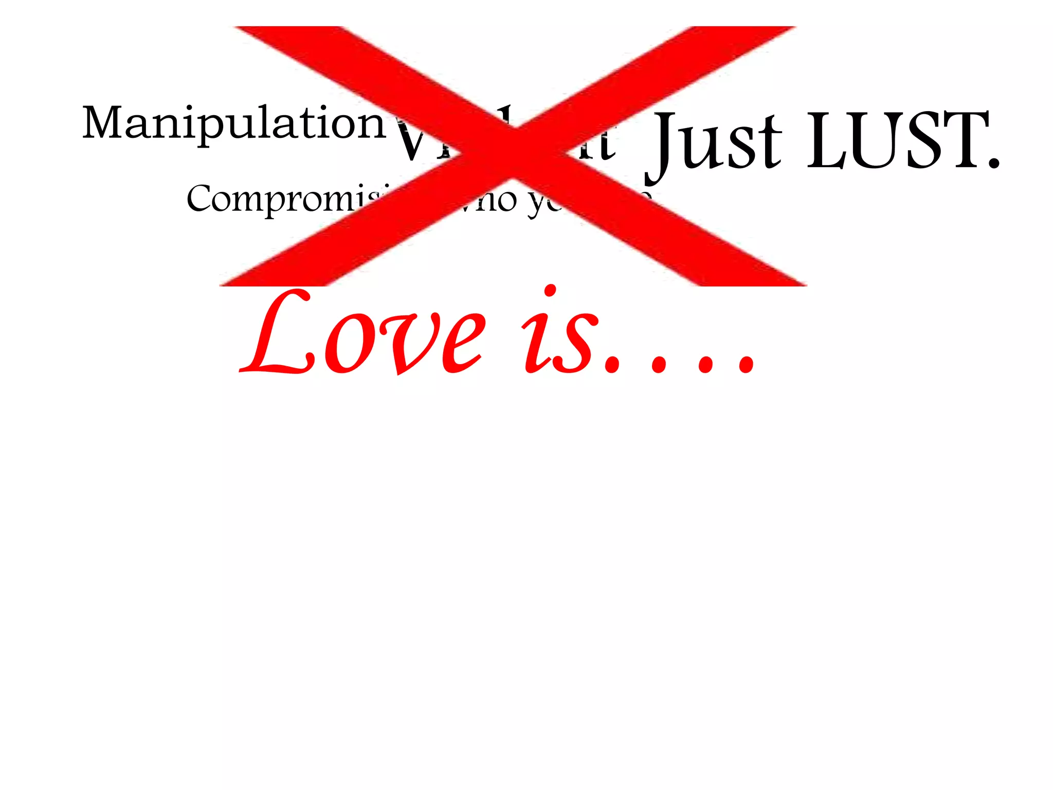 Manipulation

Violent Just LUST.

Compromising who you are

Love is….

 