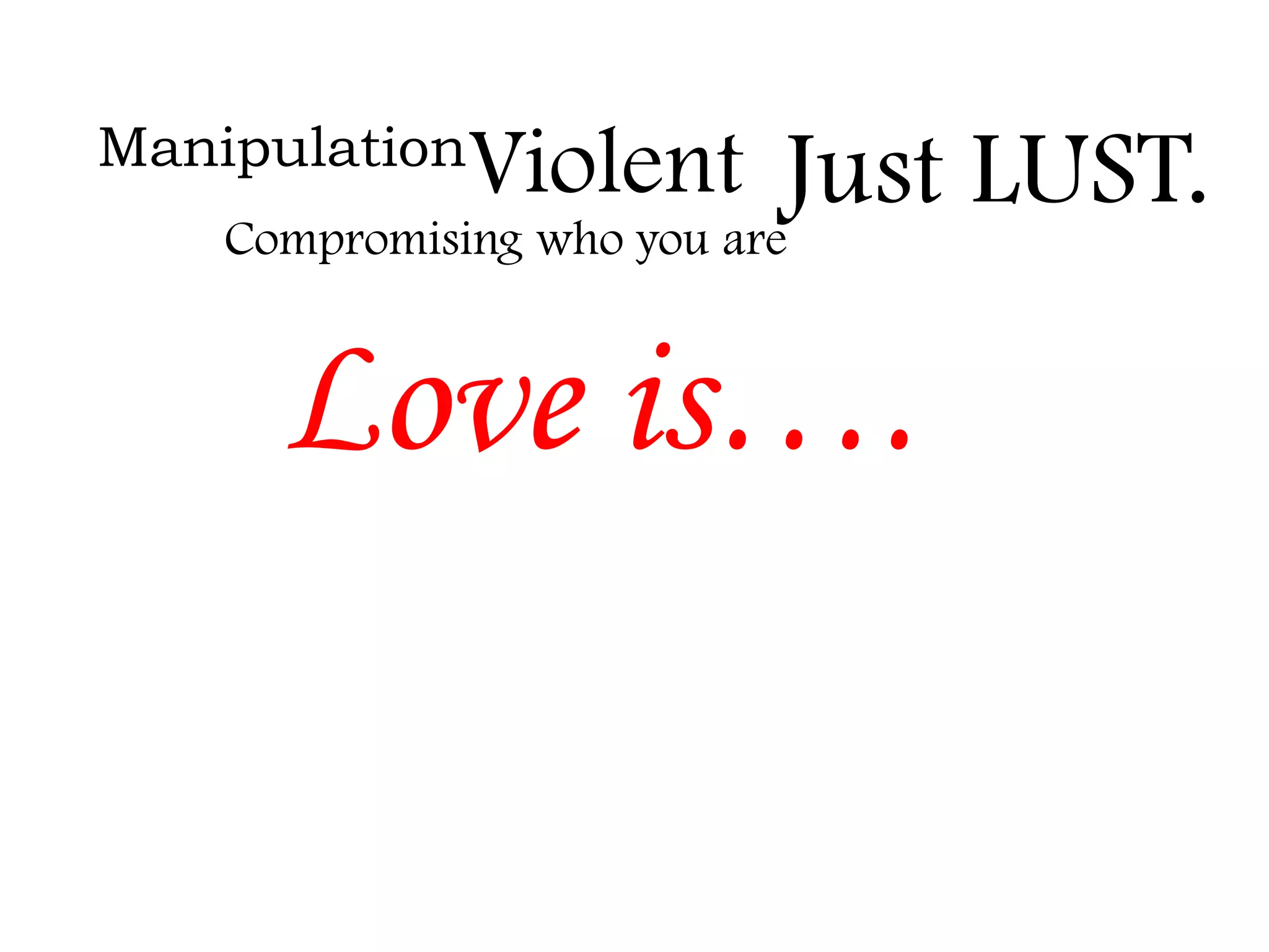 Manipulation

Violent Just LUST.

Compromising who you are

Love is….

 