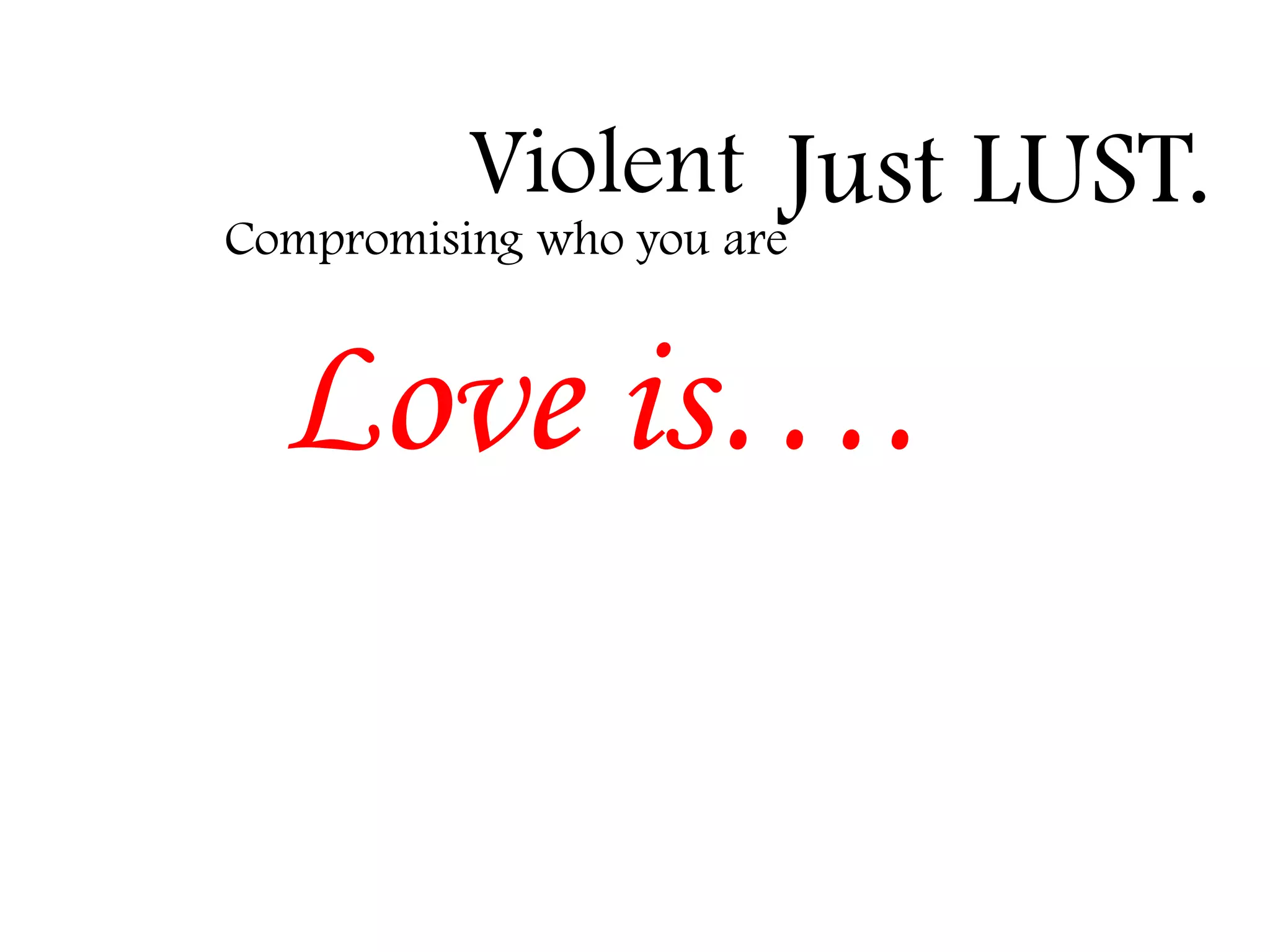 Violent Just LUST.

Compromising who you are

Love is….

 