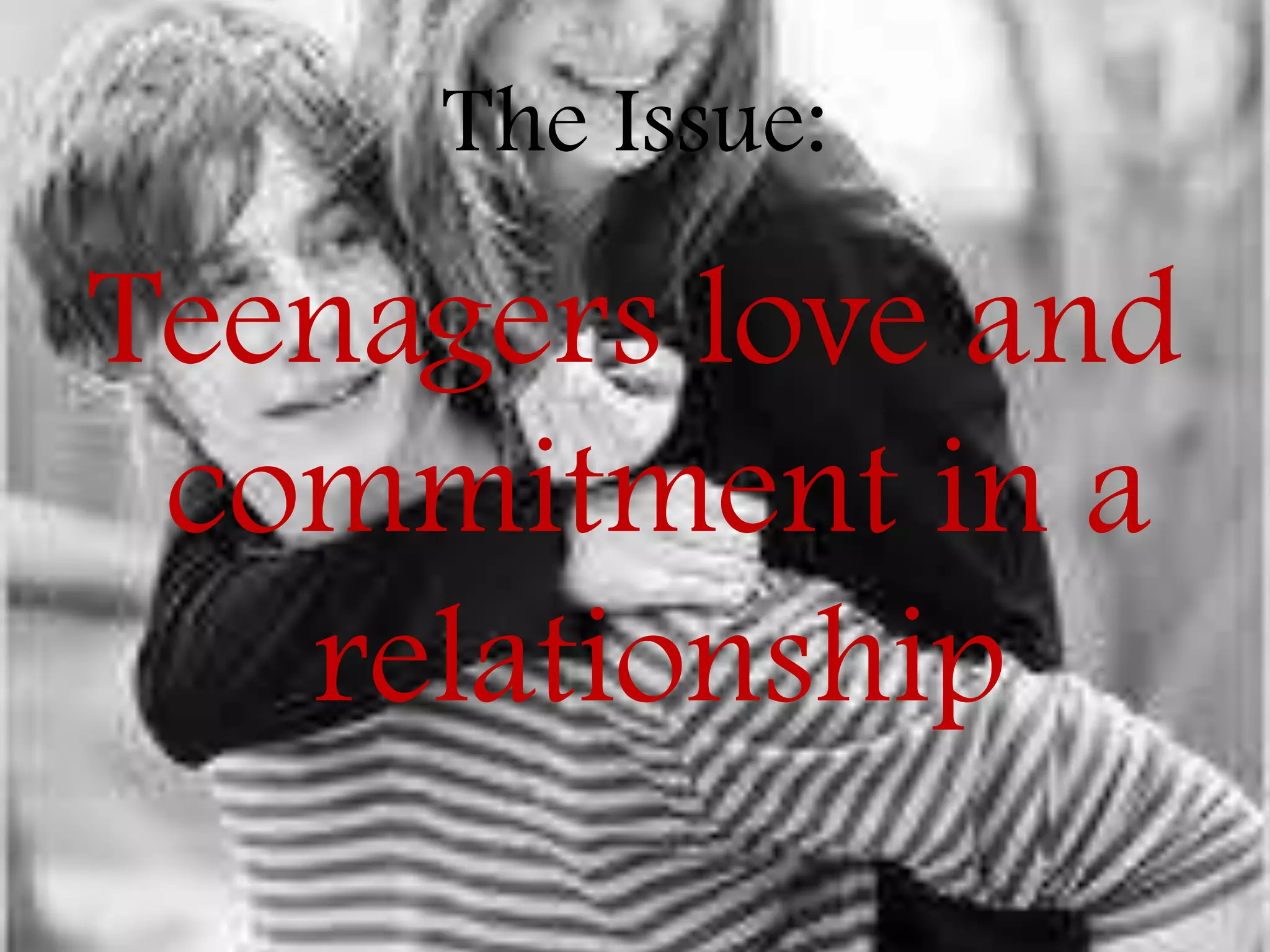 The Issue:

Teenagers love and
commitment in a
relationship

 