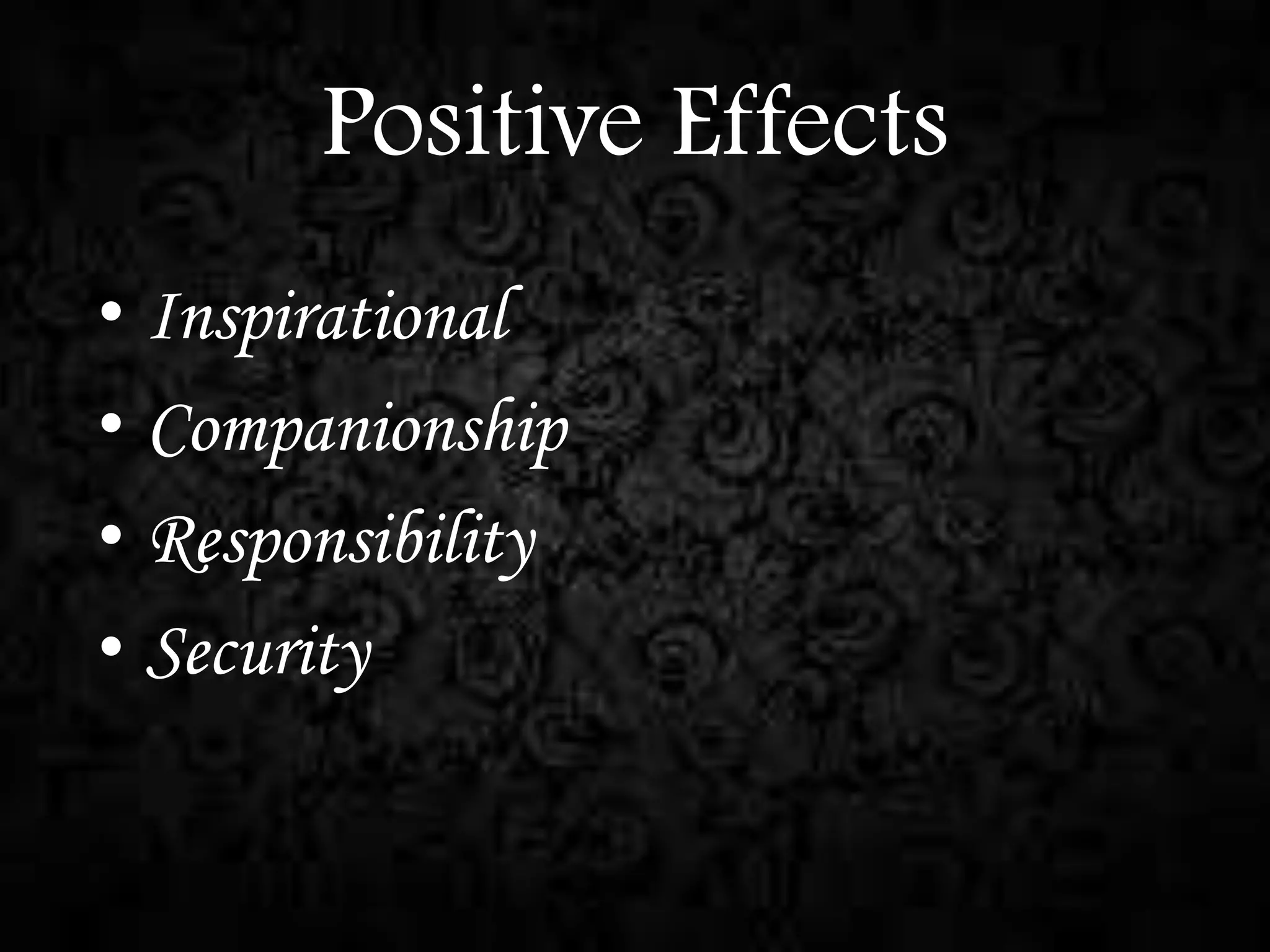 Positive Effects
• Inspirational
• Companionship
• Responsibility
• Security

 