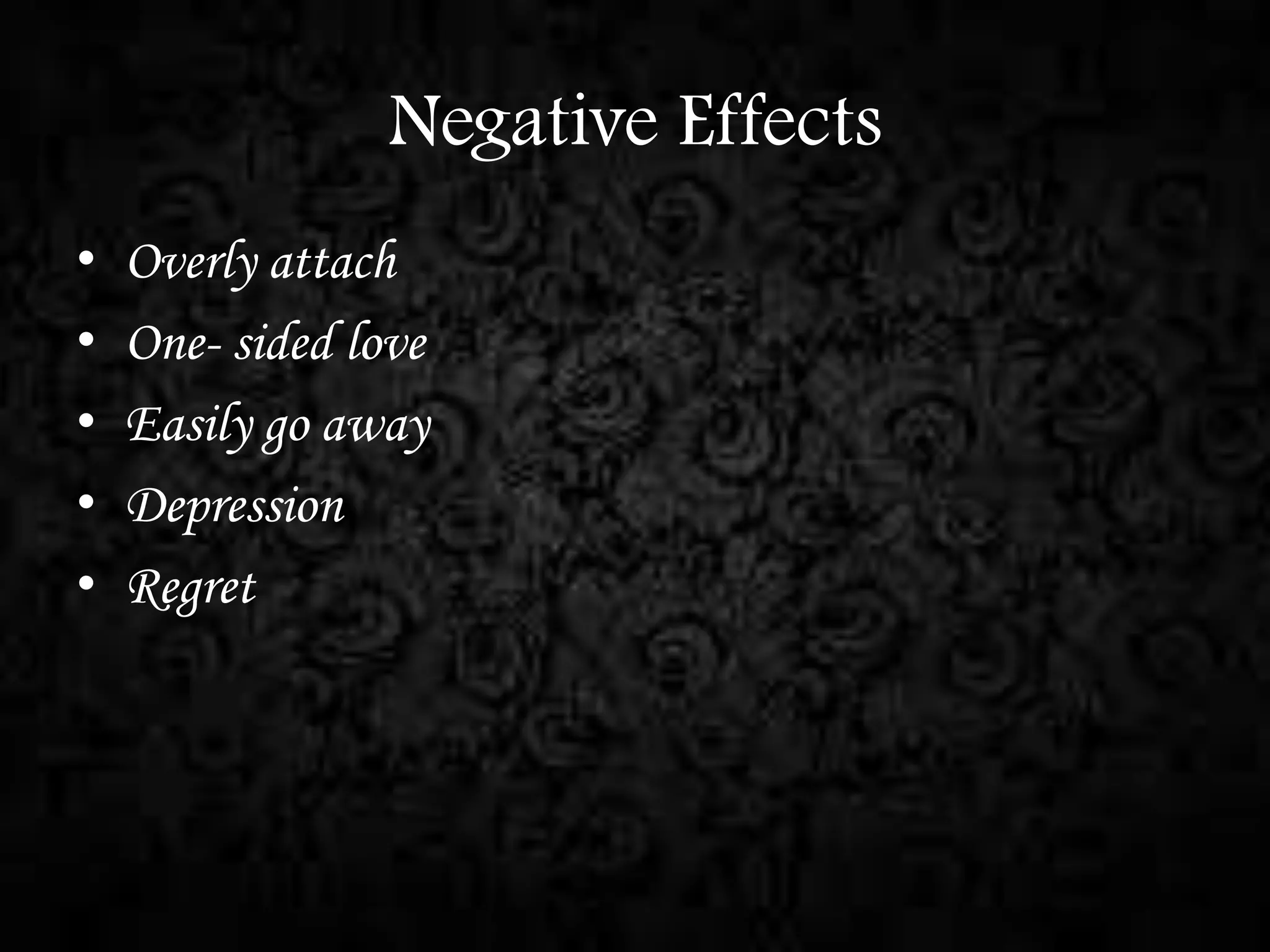 Negative Effects
•
•
•
•
•

Overly attach
One- sided love
Easily go away
Depression
Regret

 