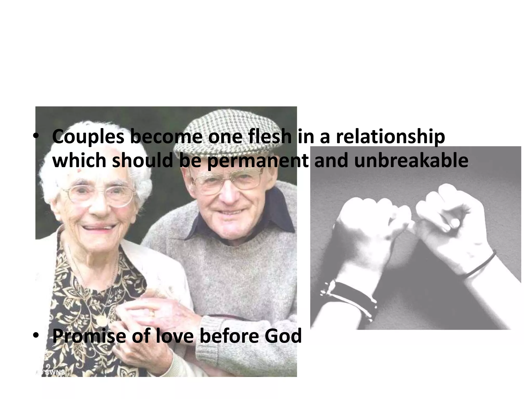 • Couples become one flesh in a relationship
which should be permanent and unbreakable

• Promise of love before God

 