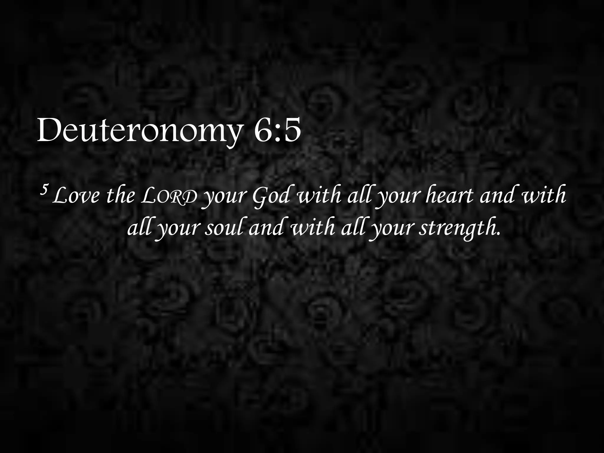 Deuteronomy 6:5
5 Love

the LORD your God with all your heart and with
all your soul and with all your strength.

 