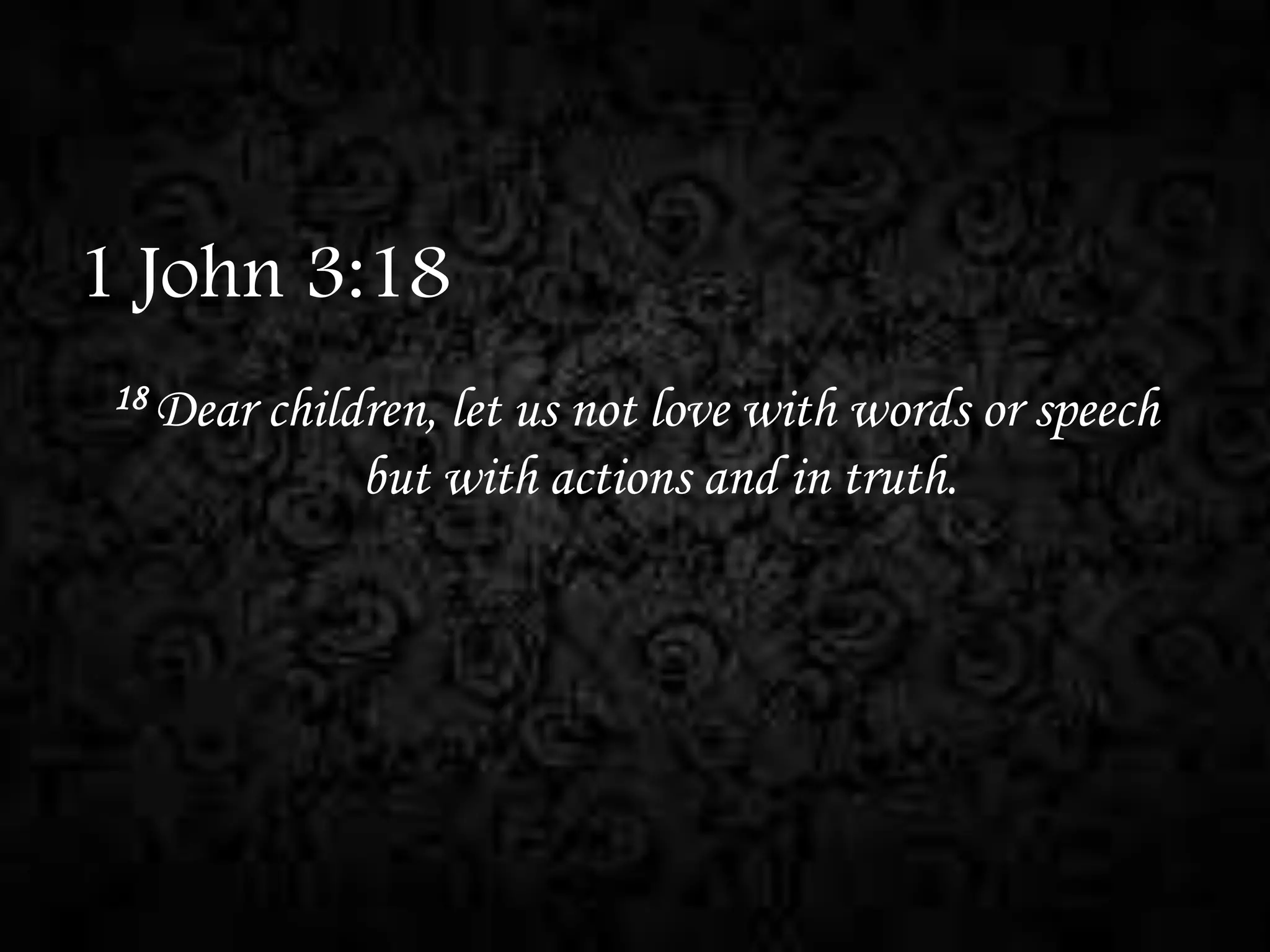 1 John 3:18
18 Dear

children, let us not love with words or speech
but with actions and in truth.

 