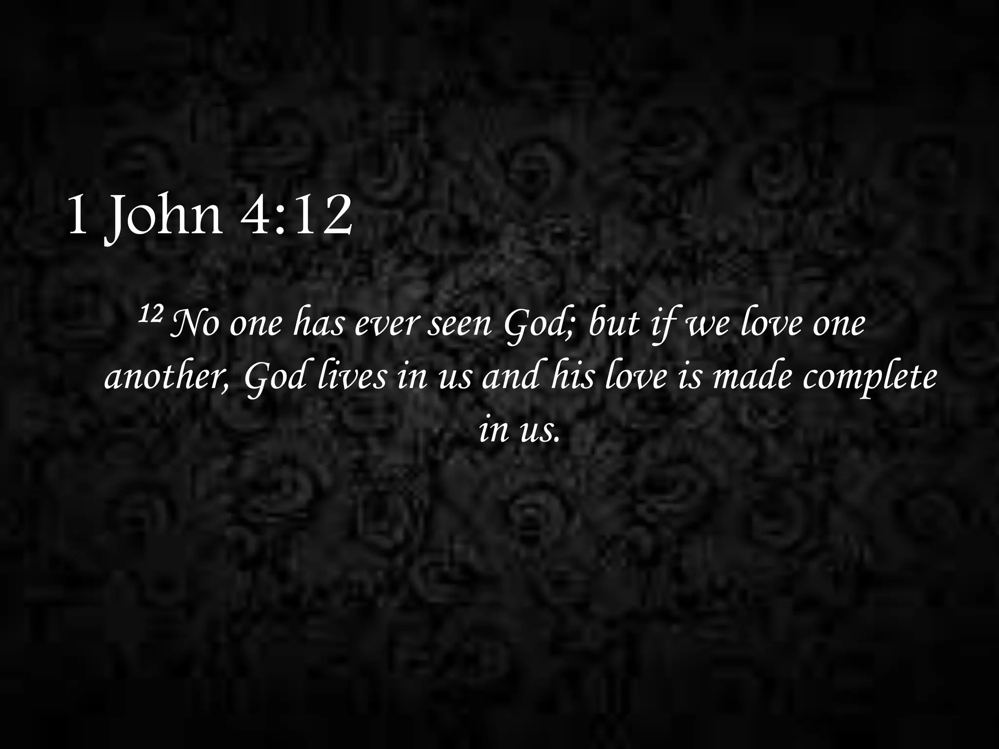 1 John 4:12
12 No

one has ever seen God; but if we love one
another, God lives in us and his love is made complete
in us.

 