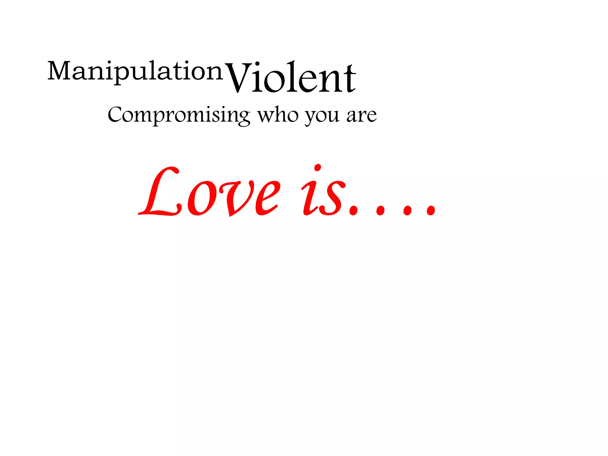 Manipulation

Violent

Compromising who you are

Love is….

 