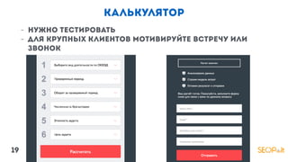 калькулятор
- нужно тестировать
- для крупных клиентов мотивируйте встречу или
звонок
19
 