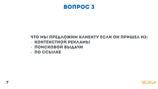 вопрос 3
что мы предложим клиенту если он пришел из:
- Контекстной рекламы
- поисковой выдачи
- по ссылке
7
 