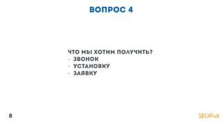 вопрос 4
что мы хотим получить?
- звонок
- установку
- заявку
8
 