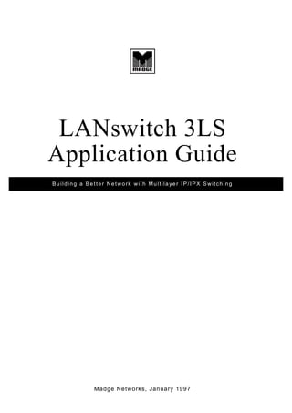 Madge Networks, January 1997
LANswitch 3LS
Application Guide
Building a Better Network with Multilayer IP/IPX Switching
 