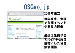 OSGeo.jp
      2006年設立
      毎年東京、大阪
      で各種イベント
      や飲み会開催

      最近は生態学会
      でFOSS4G利用を
      題材にした自由
      集会開催
 