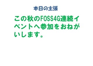 本日の主張

この秋のFOSS4G連続イ
ベントへ参加をおねが
いします。
 