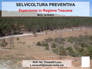 SELVICOLTURA PREVENTIVA
Esperienze in Regione Toscana
REAS, 10-10-2015
Dott. for. Tonarelli Luca
L.tonarelli@dream-italia.net
 