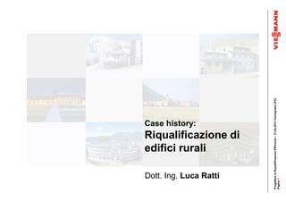 Case history:


                               edifici rurali

       Dott. Ing. Luca Ratti
                               Riqualificazione di




Progettare la Riqualificazione Effiicente – 31,05,2012 Carmignano (PO)
Pagina 1
 