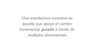 Una arquitectura evolutiva es
aquella que apoya el cambio
incremental guiado a través de
múltiples dimensiones
11
 
