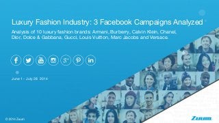 Analysis of 10 luxury fashion brands: Armani, Burberry, Calvin Klein, Chanel,
Dior, Dolce & Gabbana, Gucci, Louis Vuitton, Marc Jacobs and Versace.
June 1 - July 28 2014
Luxury Fashion Industry: 3 Facebook Campaigns Analyzed
 