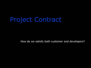 Project Contract
How do we satisfy both customer and developers?
 
