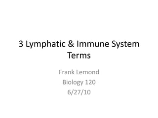 3 Lymphatic & Immune System Terms Frank Lemond Biology 120 6/27/10 