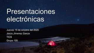 Presentaciones
electrónicas
Jueves 15 de octubre del 2020
Jesús Jimenez Garcia
TICS
Grupo 105
 