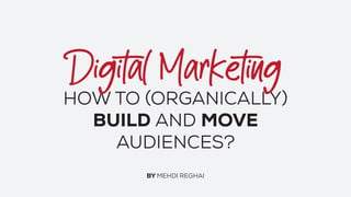 HOW TO (ORGANICALLY)
BUILD AND MOVE
AUDIENCES?
BY MEHDI REGHAI
 