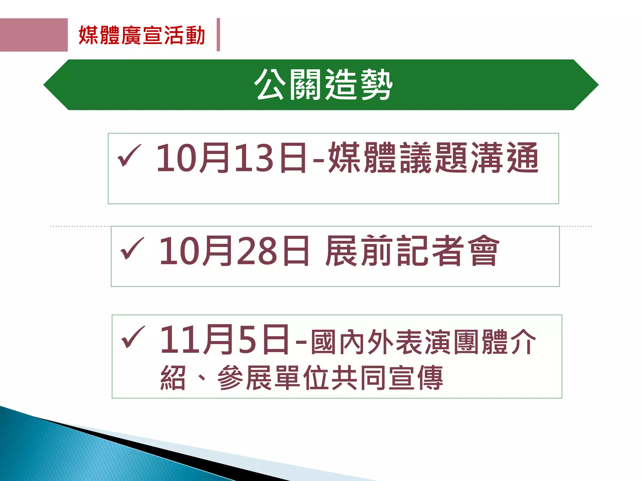 媒體廣宣活動
 10月13日-媒體議題溝通
 10月28日 展前記者會
 11月5日-國內外表演團體介
紹、參展單位共同宣傳
公關造勢
14
 