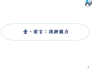 3
壹、前言：深耕國力
 
