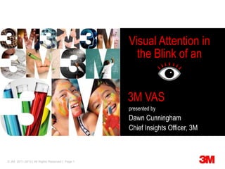 © 3M 2011-2013 | All Rights Reserved | Page 1
Visual Attention in
the Blink of an
presented by
Dawn Cunningham
Chief Insights Officer, 3M
3M VAS
 